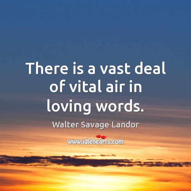 There is a vast deal of vital air in loving words. Walter Savage Landor Picture Quote