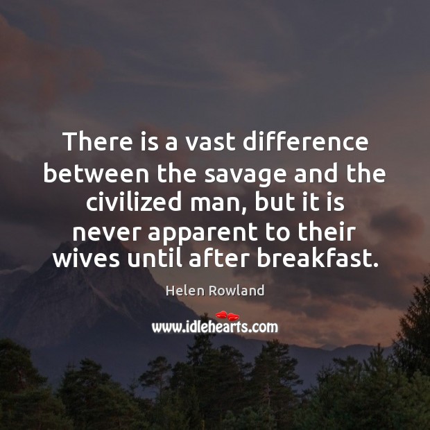 There is a vast difference between the savage and the civilized man, Helen Rowland Picture Quote