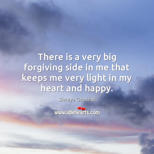 There is a very big forgiving side in me that keeps me very light in my heart and happy. Shreya Ghoshal Picture Quote