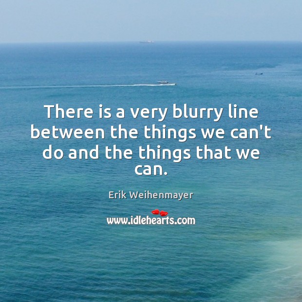 There is a very blurry line between the things we can’t do and the things that we can. Image