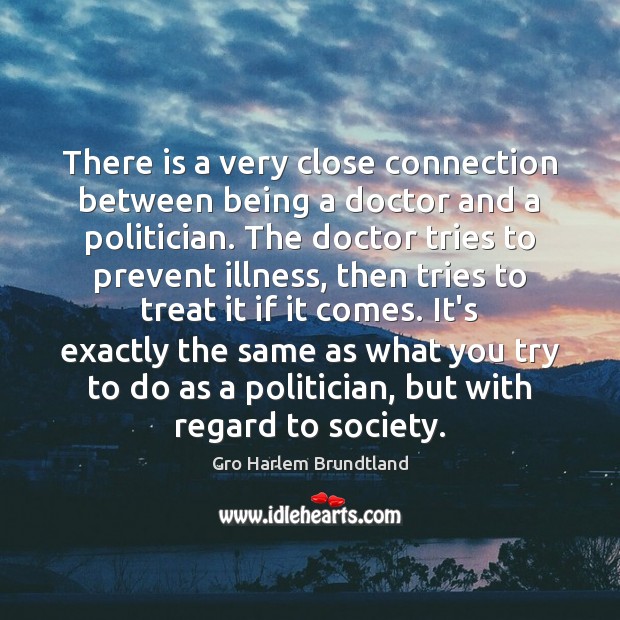 There is a very close connection between being a doctor and a Gro Harlem Brundtland Picture Quote