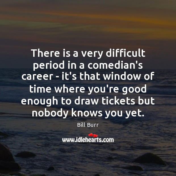 There is a very difficult period in a comedian’s career – it’s Bill Burr Picture Quote
