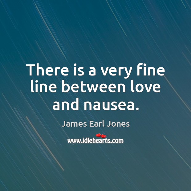 There is a very fine line between love and nausea. James Earl Jones Picture Quote