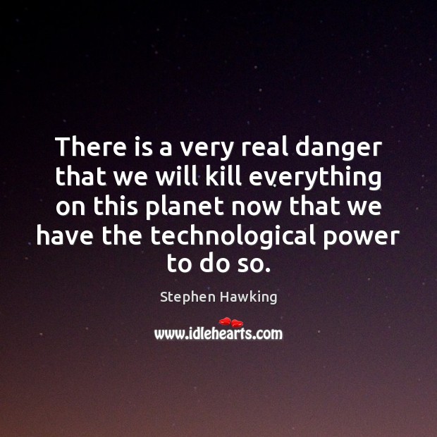 There is a very real danger that we will kill everything on Stephen Hawking Picture Quote