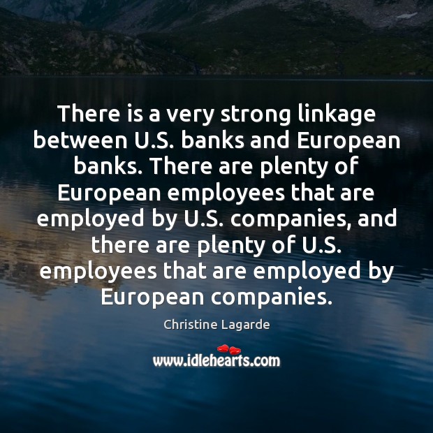 There is a very strong linkage between U.S. banks and European Christine Lagarde Picture Quote