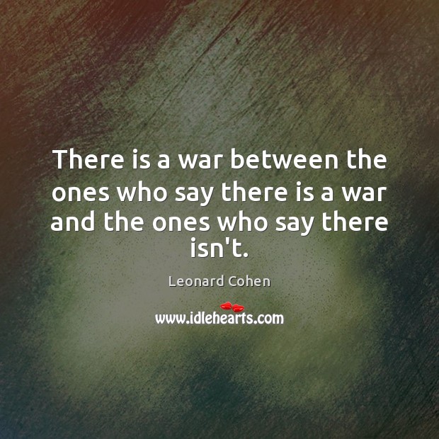 There is a war between the ones who say there is a war and the ones who say there isn’t. Leonard Cohen Picture Quote