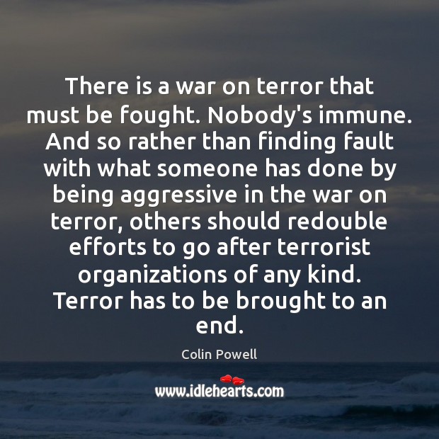 There is a war on terror that must be fought. Nobody’s immune. Colin Powell Picture Quote