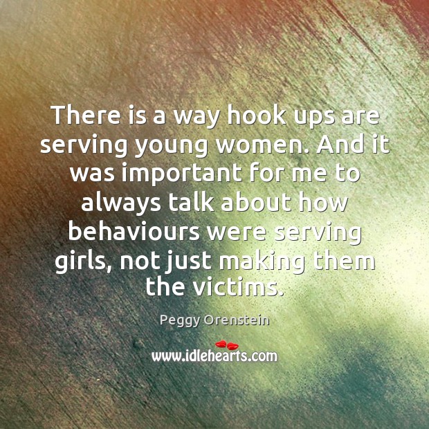 There is a way hook ups are serving young women. And it Peggy Orenstein Picture Quote