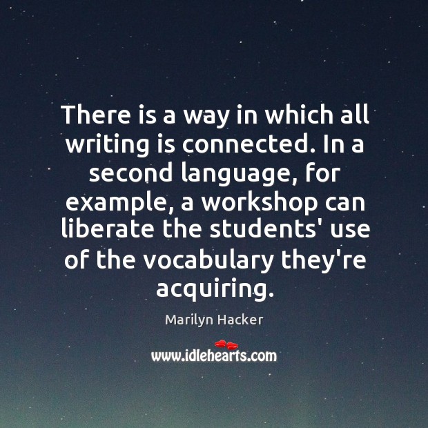 There is a way in which all writing is connected. In a Marilyn Hacker Picture Quote