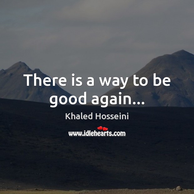 There is a way to be good again… Khaled Hosseini Picture Quote