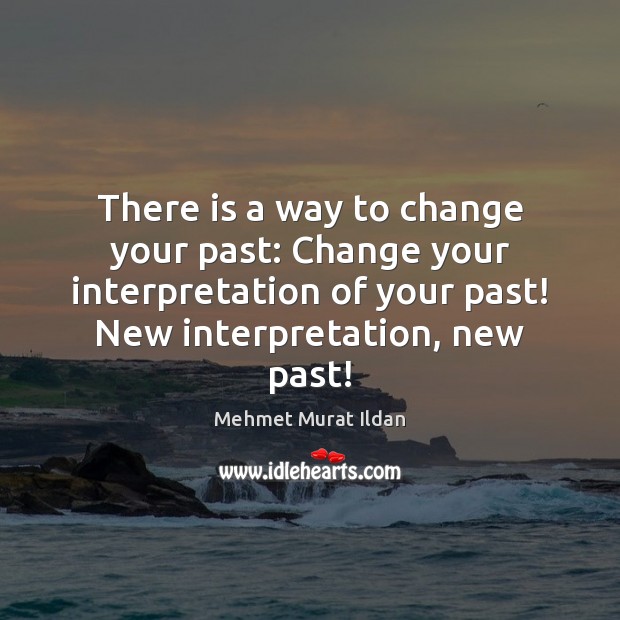 There is a way to change your past: Change your interpretation of Mehmet Murat Ildan Picture Quote