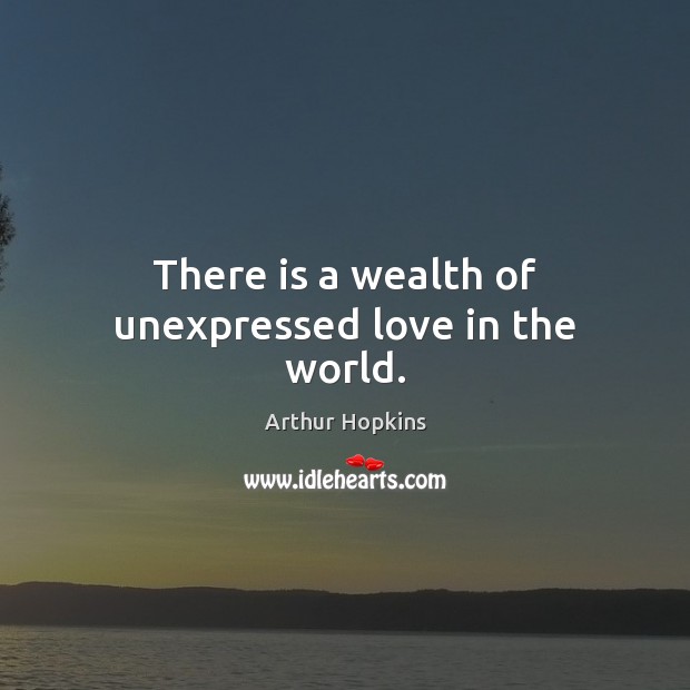 There is a wealth of unexpressed love in the world. Arthur Hopkins Picture Quote