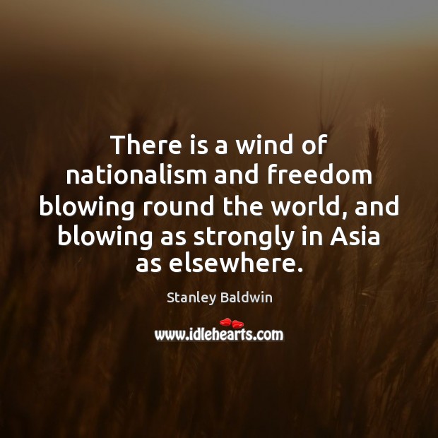 There is a wind of nationalism and freedom blowing round the world, Stanley Baldwin Picture Quote