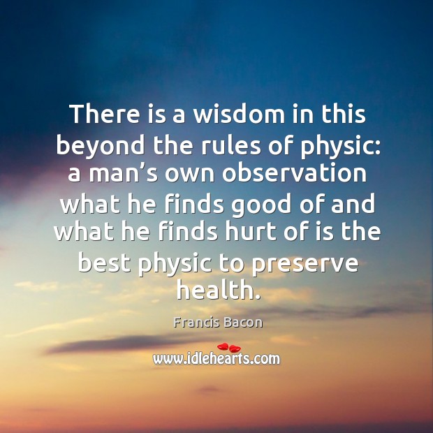 There is a wisdom in this beyond the rules of physic: a man’s own observation Image