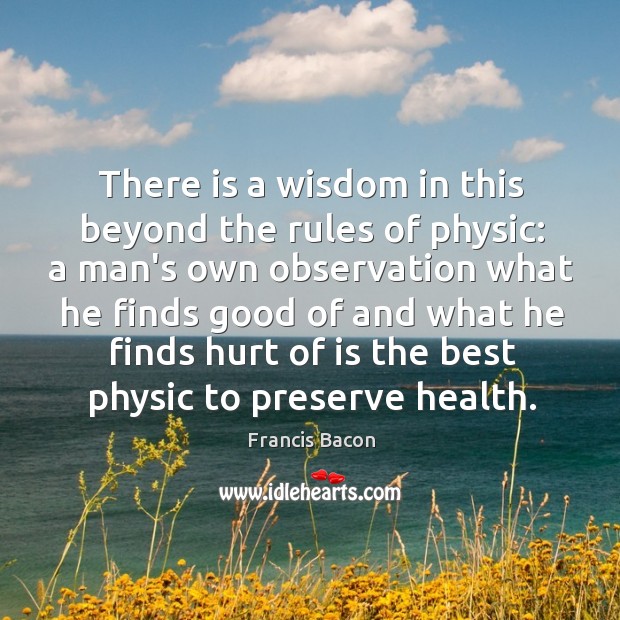 There is a wisdom in this beyond the rules of physic: a Francis Bacon Picture Quote