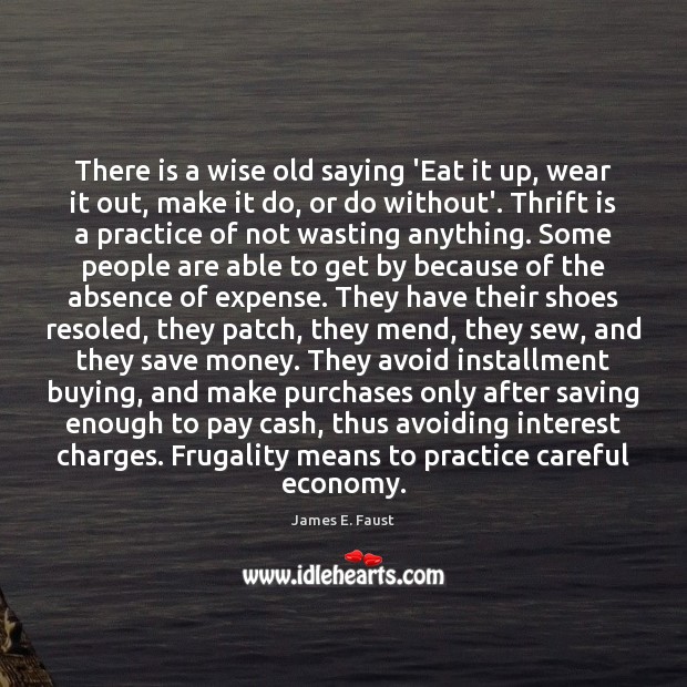 There is a wise old saying ‘Eat it up, wear it out, Wise Quotes Image