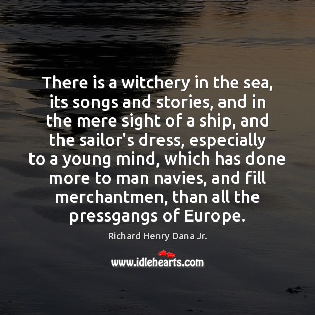 There is a witchery in the sea, its songs and stories, and Richard Henry Dana Jr. Picture Quote
