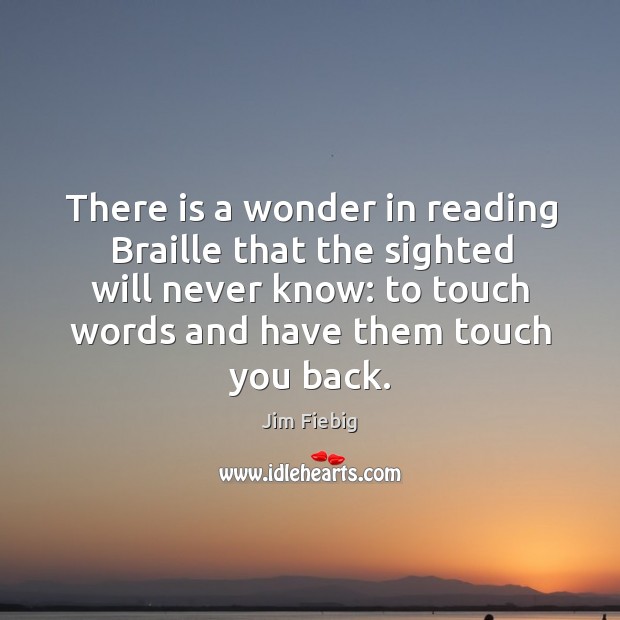 There is a wonder in reading braille that the sighted will never know: to touch words and have them touch you back. Image