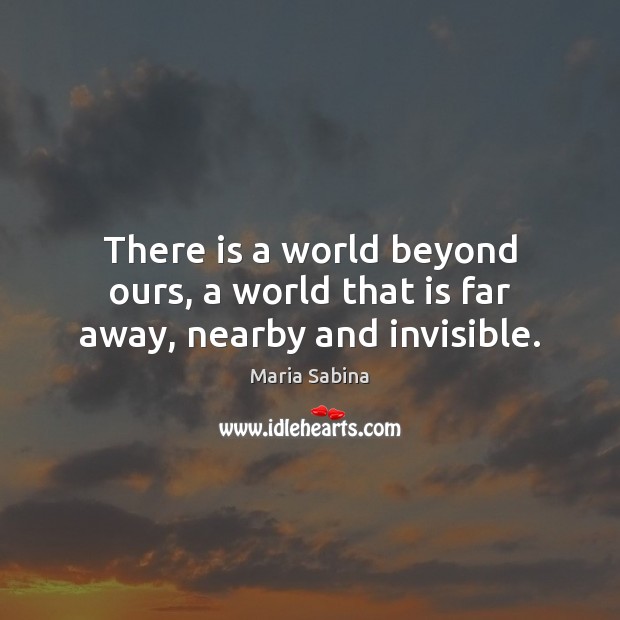 There is a world beyond ours, a world that is far away, nearby and invisible. Maria Sabina Picture Quote