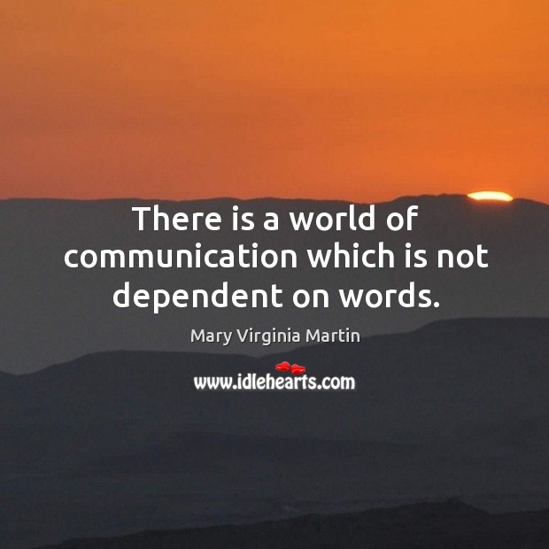 There is a world of communication which is not dependent on words. Mary Virginia Martin Picture Quote