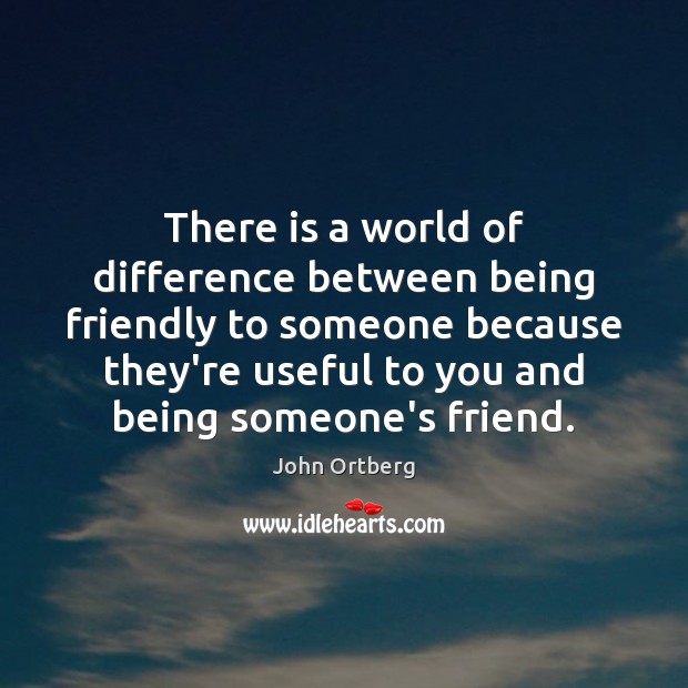 There is a world of difference between being friendly to someone because John Ortberg Picture Quote