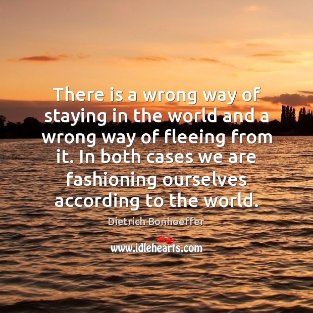 There is a wrong way of staying in the world and a Dietrich Bonhoeffer Picture Quote