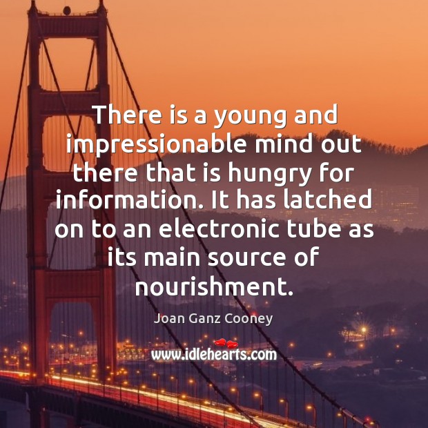 There is a young and impressionable mind out there that is hungry Joan Ganz Cooney Picture Quote