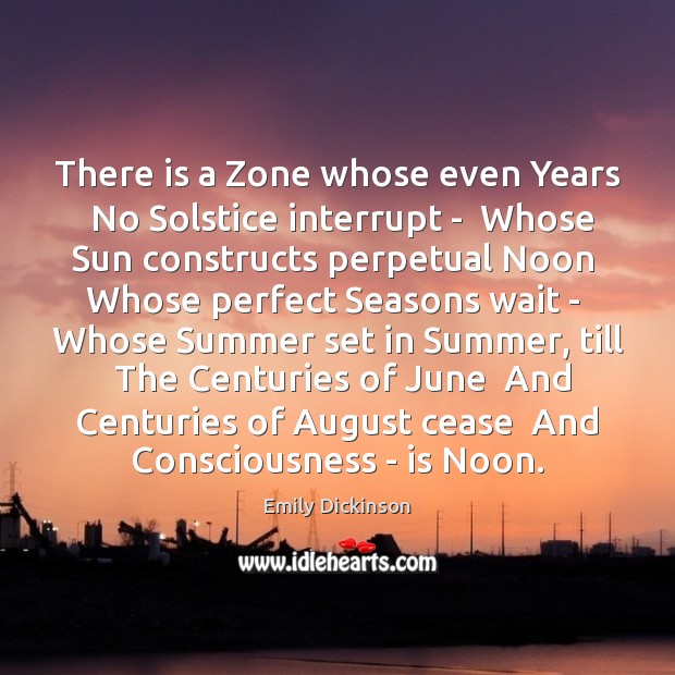 There is a Zone whose even Years  No Solstice interrupt –  Whose Emily Dickinson Picture Quote