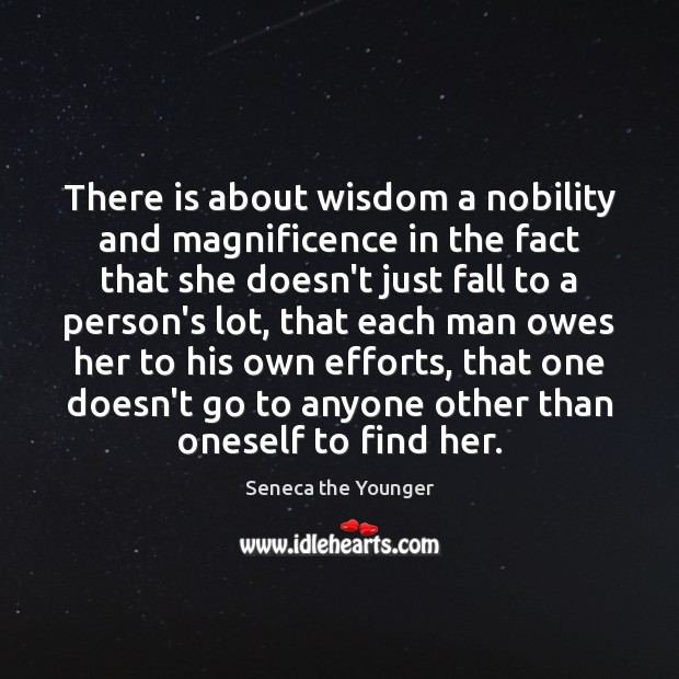 There is about wisdom a nobility and magnificence in the fact that Seneca the Younger Picture Quote