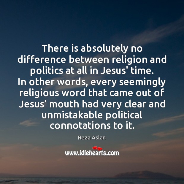 There is absolutely no difference between religion and politics at all in Reza Aslan Picture Quote