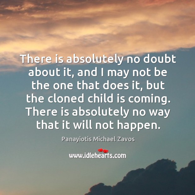 There is absolutely no doubt about it, and I may not be the one that does it, but the cloned child is coming. Panayiotis Michael Zavos Picture Quote