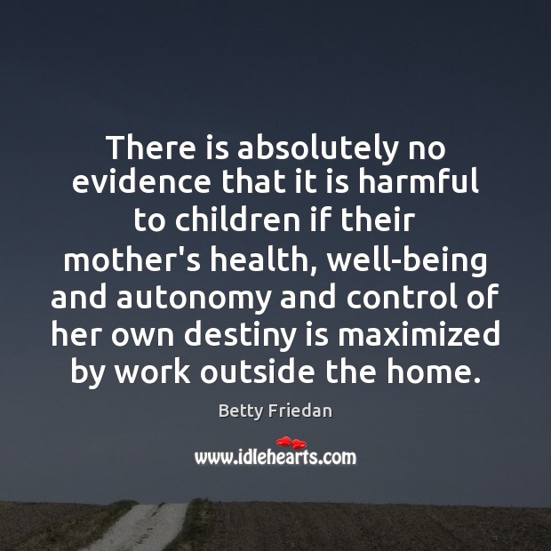 There is absolutely no evidence that it is harmful to children if Betty Friedan Picture Quote