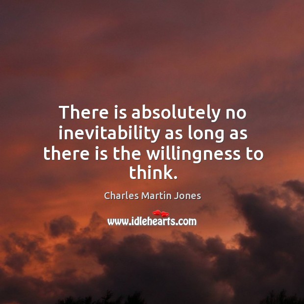 There is absolutely no inevitability as long as there is the willingness to think. Image