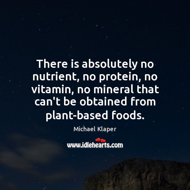 There is absolutely no nutrient, no protein, no vitamin, no mineral that Michael Klaper Picture Quote