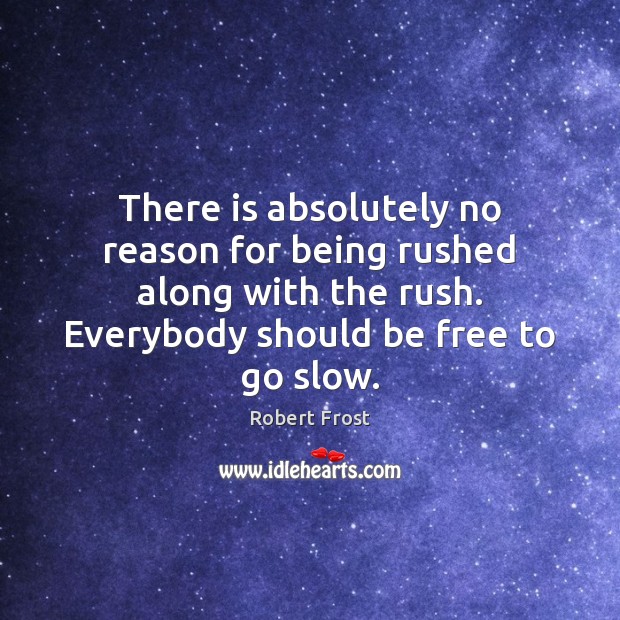 There is absolutely no reason for being rushed along with the rush. Robert Frost Picture Quote