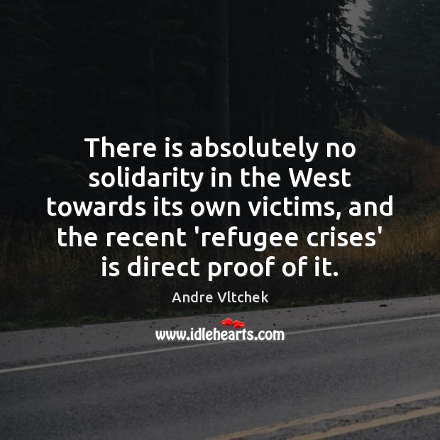 There is absolutely no solidarity in the West towards its own victims, Andre Vltchek Picture Quote