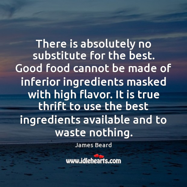There is absolutely no substitute for the best. Good food cannot be James Beard Picture Quote