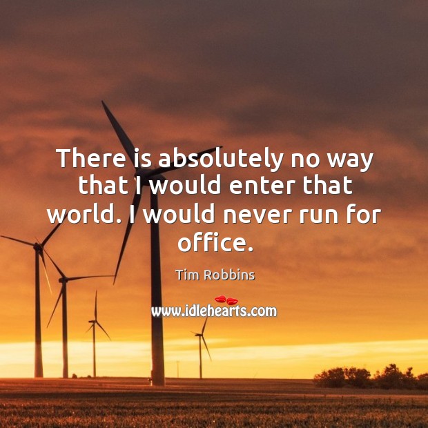 There is absolutely no way that I would enter that world. I would never run for office. Image
