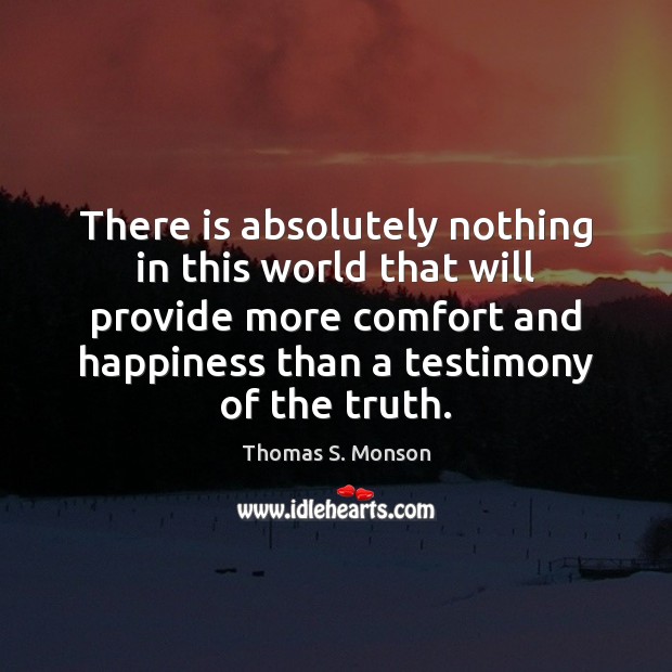 There is absolutely nothing in this world that will provide more comfort Thomas S. Monson Picture Quote