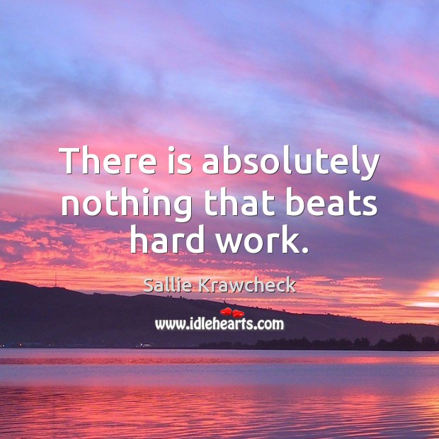 There is absolutely nothing that beats hard work. Sallie Krawcheck Picture Quote