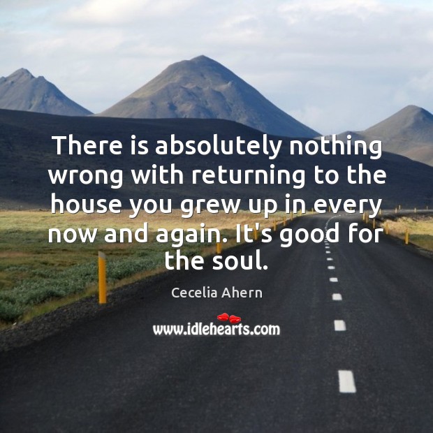 There is absolutely nothing wrong with returning to the house you grew Cecelia Ahern Picture Quote
