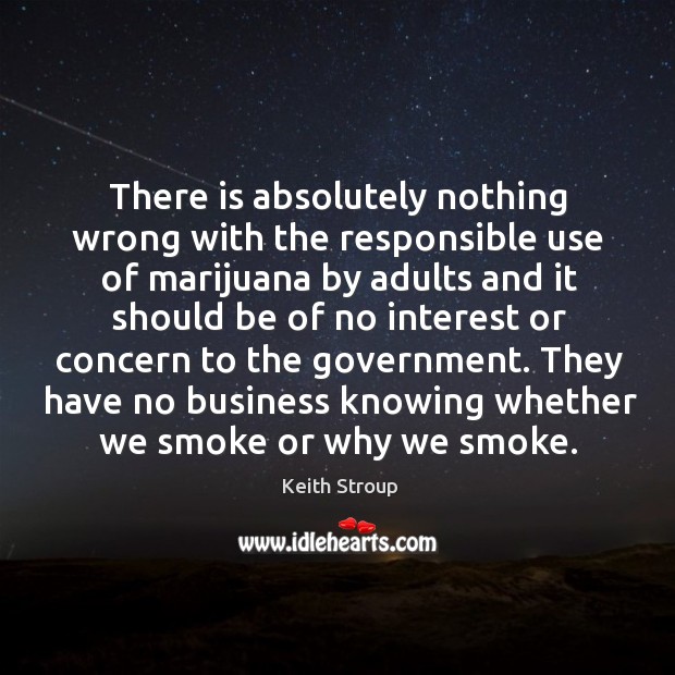 There is absolutely nothing wrong with the responsible use of marijuana by Keith Stroup Picture Quote