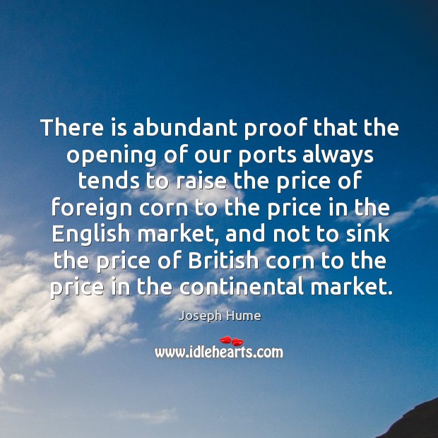 There is abundant proof that the opening of our ports always tends to raise the price 