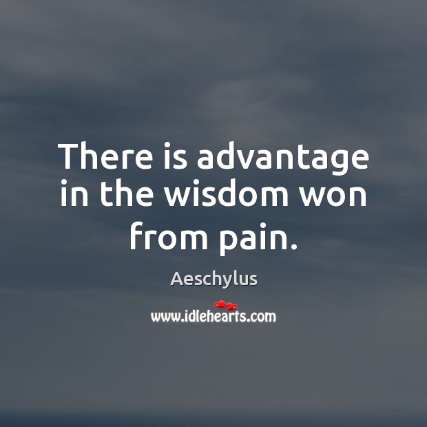 There is advantage in the wisdom won from pain. Aeschylus Picture Quote