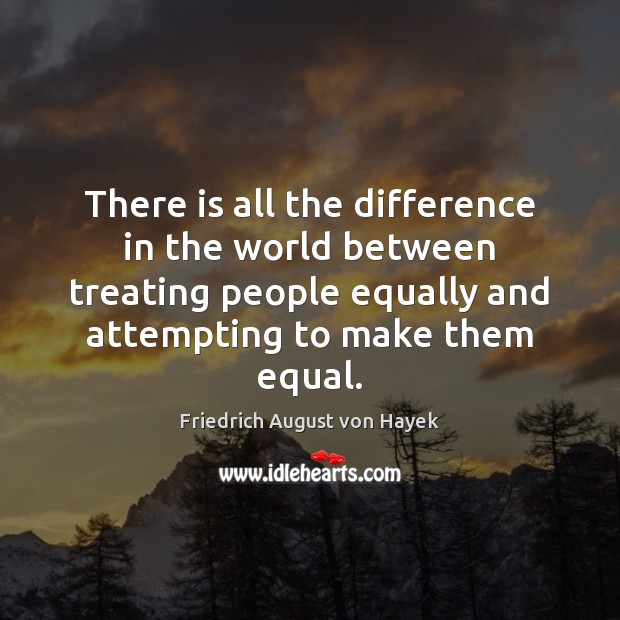 There is all the difference in the world between treating people equally Image