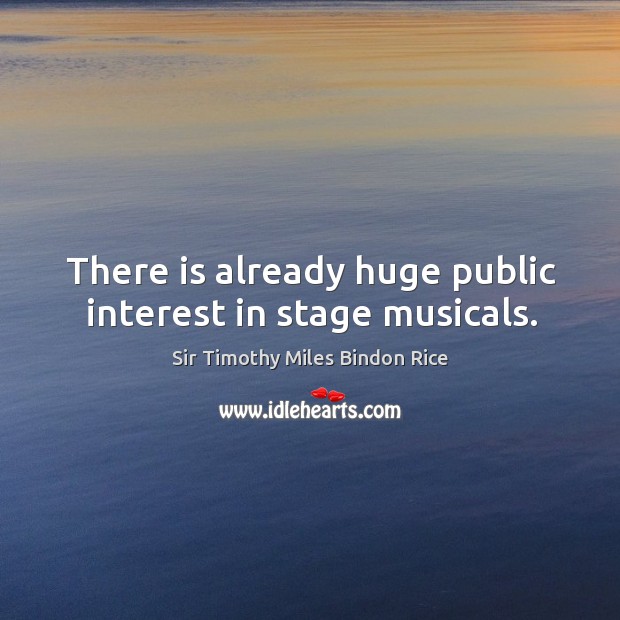 There is already huge public interest in stage musicals. Sir Timothy Miles Bindon Rice Picture Quote