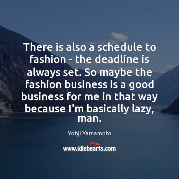 There is also a schedule to fashion – the deadline is always Yohji Yamamoto Picture Quote