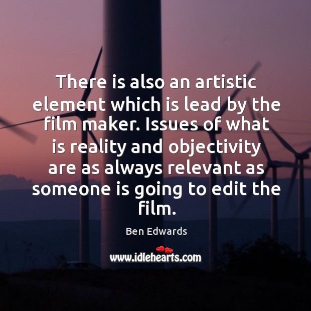 There is also an artistic element which is lead by the film maker. Ben Edwards Picture Quote