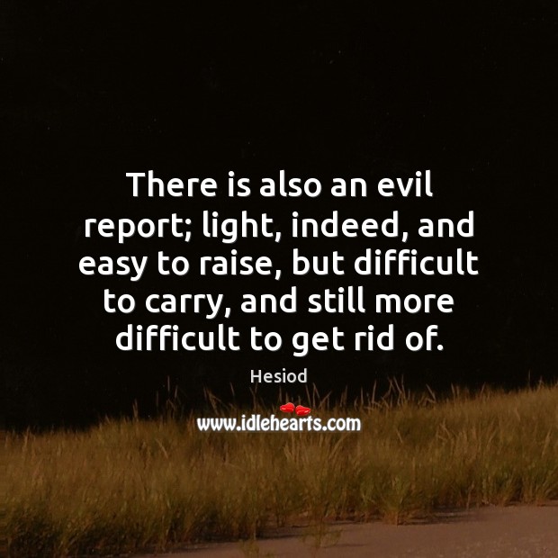There is also an evil report; light, indeed, and easy to raise, Hesiod Picture Quote