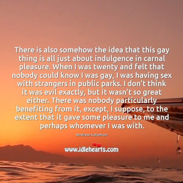 There is also somehow the idea that this gay thing is all Andrew Solomon Picture Quote